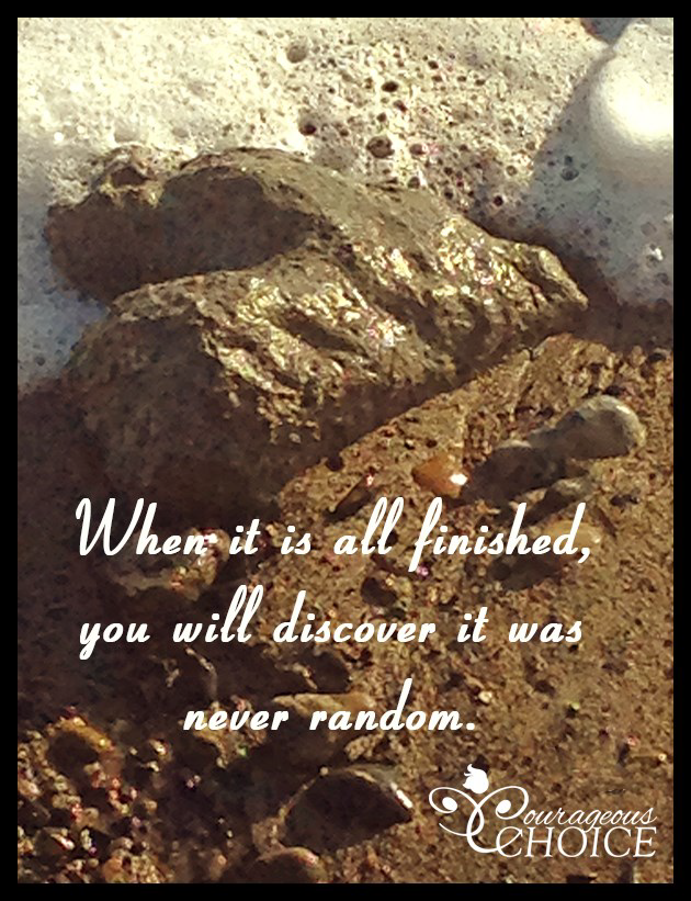 When it is all finished, you will discover it was never random.